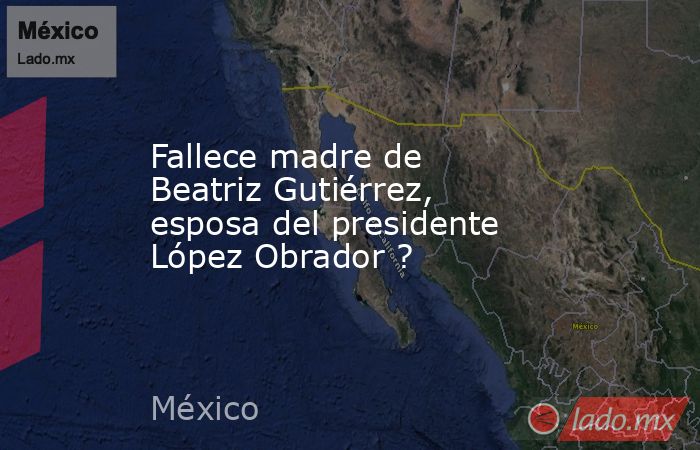 Fallece madre de Beatriz Gutiérrez, esposa del presidente López Obrador ?. Noticias en tiempo real