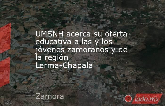 UMSNH acerca su oferta educativa a las y los jóvenes zamoranos y de la región Lerma-Chapala. Noticias en tiempo real