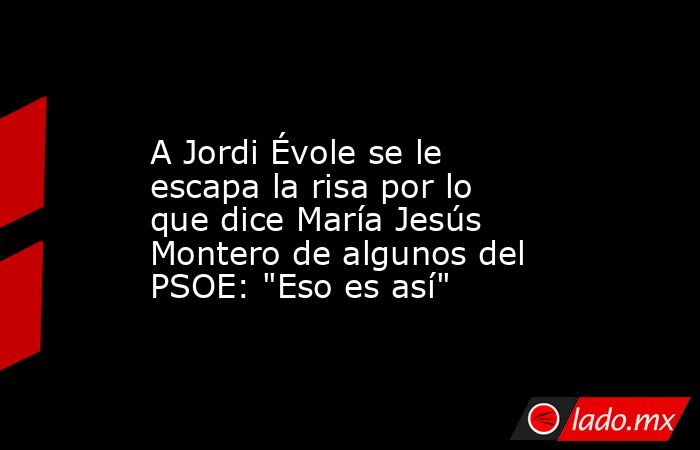                                                                                                 A Jordi Évole se le escapa la risa por lo que dice María Jesús Montero de algunos del PSOE: 