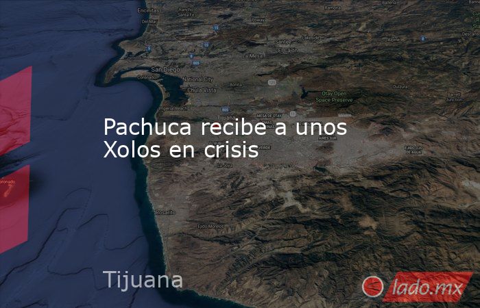 Pachuca recibe a unos Xolos en crisis. Noticias en tiempo real