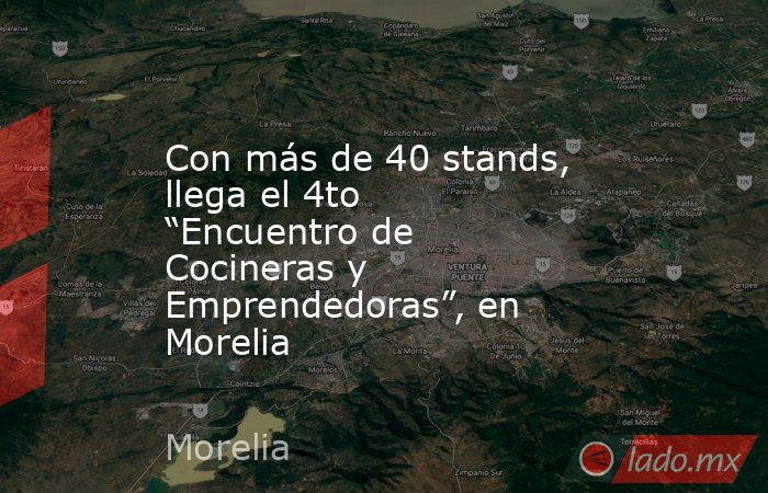 Con más de 40 stands, llega el 4to “Encuentro de Cocineras y Emprendedoras”, en Morelia. Noticias en tiempo real