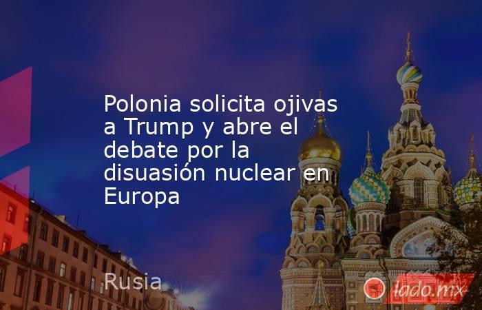 Polonia solicita ojivas a Trump y abre el debate por la disuasión nuclear en Europa. Noticias en tiempo real