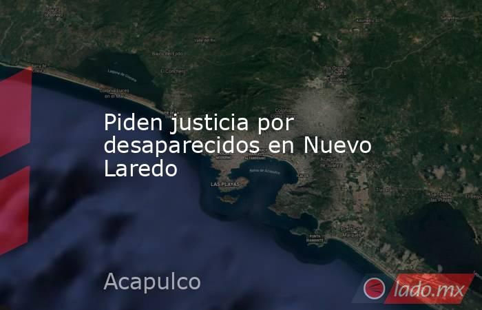 Piden justicia por desaparecidos en Nuevo Laredo. Noticias en tiempo real