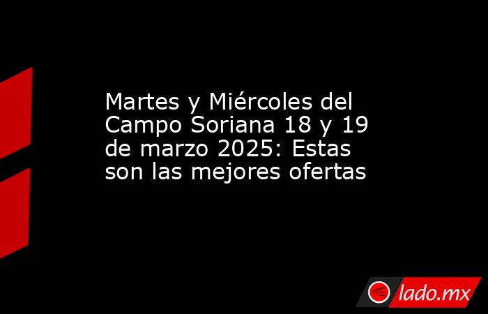 Martes y Miércoles del Campo Soriana 18 y 19 de marzo 2025: Estas son las mejores ofertas. Noticias en tiempo real