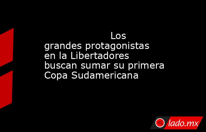                                                                                             Los grandes protagonistas en la Libertadores buscan sumar su primera Copa Sudamericana                                                                             . Noticias en tiempo real