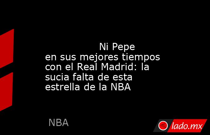                                                                                                                 Ni Pepe en sus mejores tiempos con el Real Madrid: la sucia falta de esta estrella de la NBA                                                   . Noticias en tiempo real
