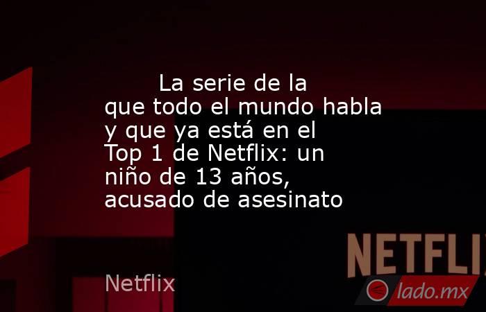 La serie de la que todo el mundo habla y que ya está en el Top 1 de ...