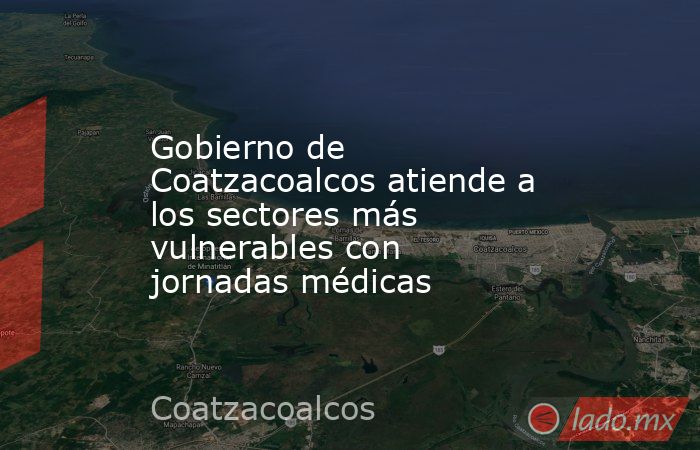 Gobierno de Coatzacoalcos atiende a los sectores más vulnerables con jornadas médicas. Noticias en tiempo real