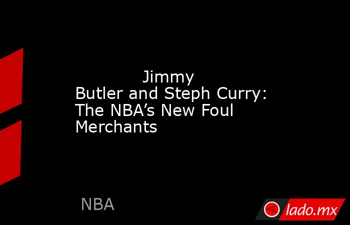             Jimmy Butler and Steph Curry: The NBA’s New Foul Merchants        . Noticias en tiempo real