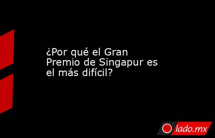 ¿Por qué el Gran Premio de Singapur es el más difícil?. Noticias en tiempo real