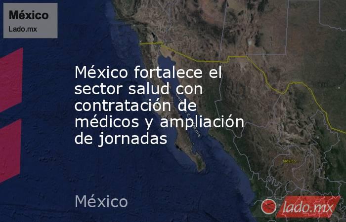 México fortalece el sector salud con contratación de médicos y ampliación de jornadas. Noticias en tiempo real