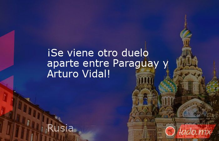 ¡Se viene otro duelo aparte entre Paraguay y Arturo Vidal!. Noticias en tiempo real