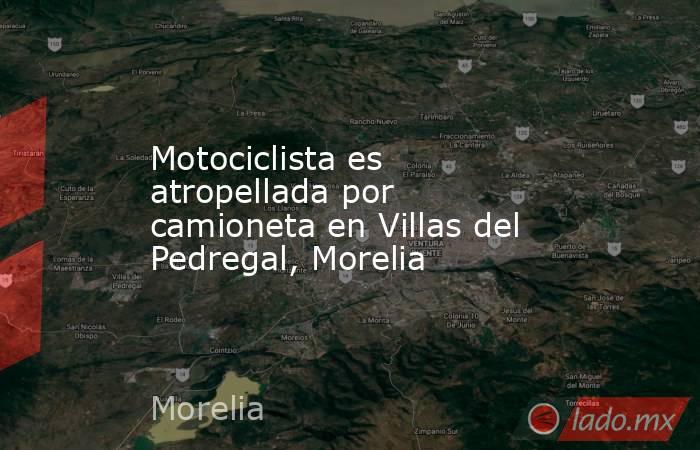 Motociclista es atropellada por camioneta en Villas del Pedregal, Morelia. Noticias en tiempo real