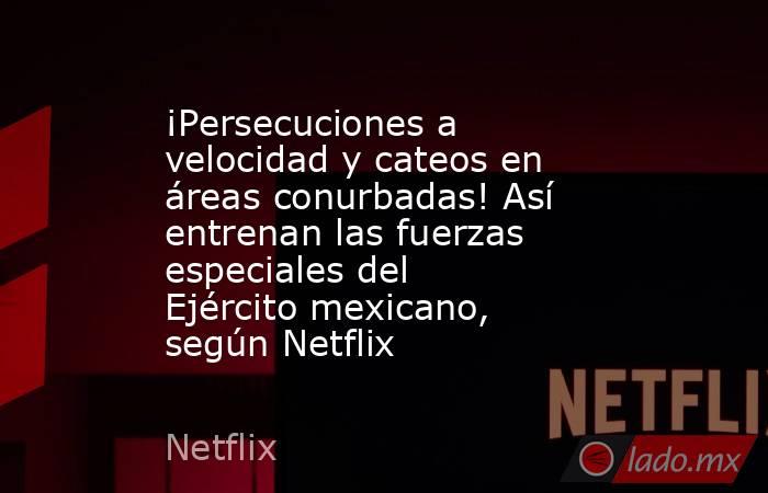 ¡Persecuciones a velocidad y cateos en áreas conurbadas! Así entrenan las fuerzas especiales del Ejército mexicano, según Netflix. Noticias en tiempo real