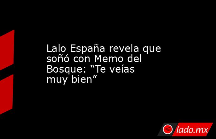 Lalo España revela que soñó con Memo del Bosque: “Te veías muy bien”. Noticias en tiempo real