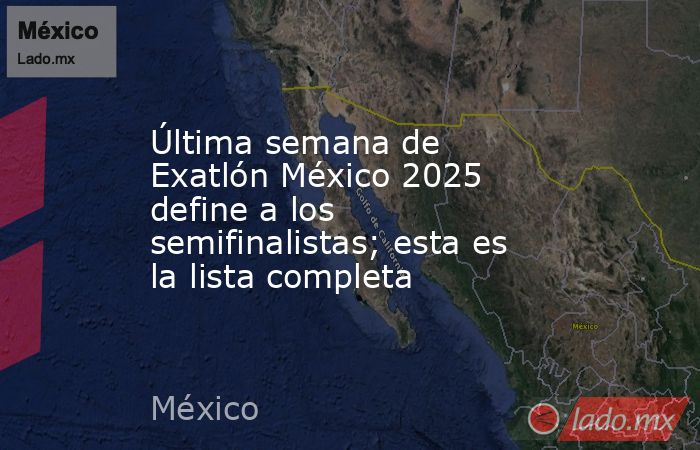 Última semana de Exatlón México 2025 define a los semifinalistas; esta es la lista completa. Noticias en tiempo real