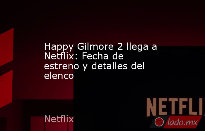 Happy Gilmore 2 llega a Netflix: Fecha de estreno y detalles del elenco. Noticias en tiempo real