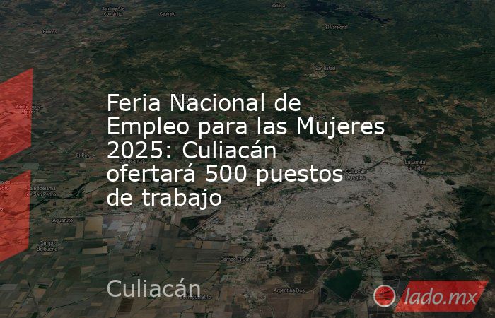 Feria Nacional de Empleo para las Mujeres 2025: Culiacán ofertará 500 puestos de trabajo. Noticias en tiempo real