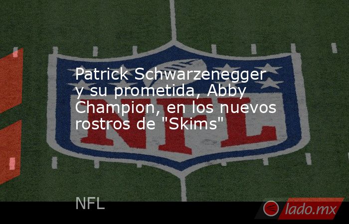 Patrick Schwarzenegger y su prometida, Abby Champion, en los nuevos rostros de 