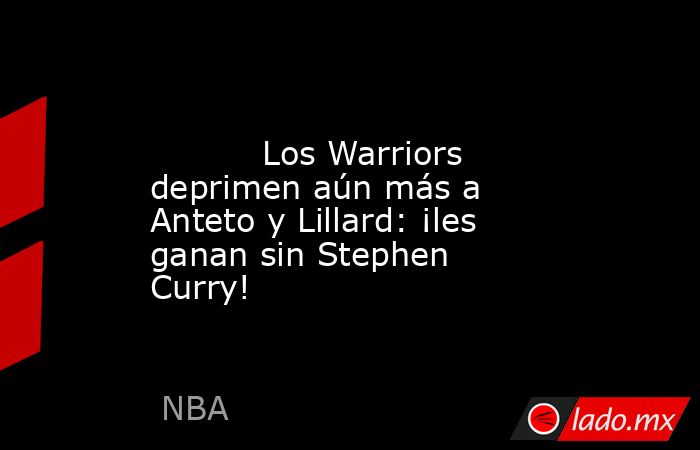                                                                                                           Los Warriors deprimen aún más a Anteto y Lillard: ¡les ganan sin Stephen Curry!                                                                      . Noticias en tiempo real