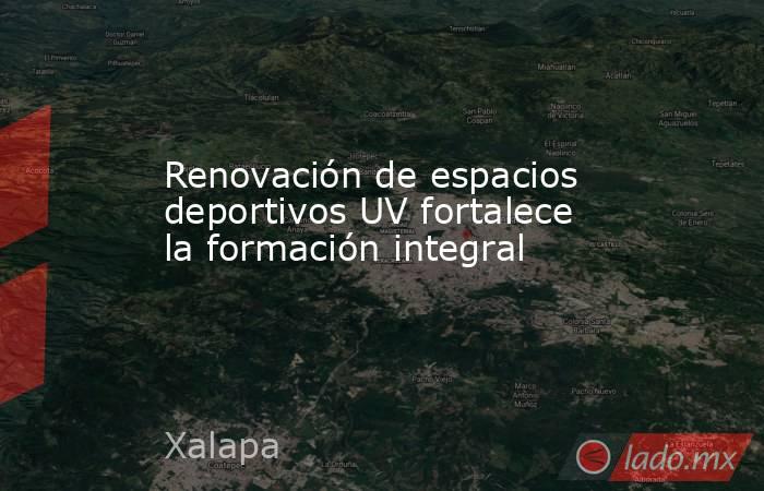 Renovación de espacios deportivos UV fortalece la formación integral. Noticias en tiempo real