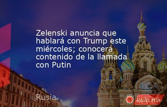 Zelenski anuncia que hablará con Trump este miércoles; conocerá contenido de la llamada con Putin. Noticias en tiempo real