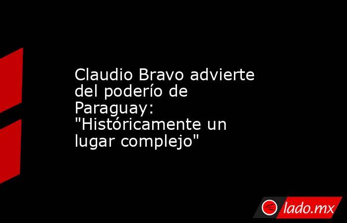 Claudio Bravo advierte del poderío de Paraguay: 