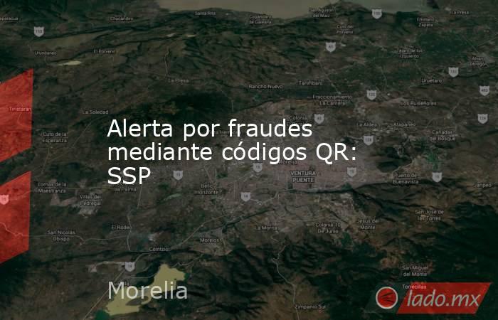 Alerta por fraudes mediante códigos QR: SSP. Noticias en tiempo real