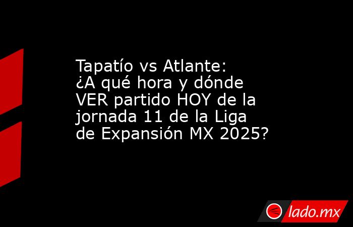 Tapatío vs Atlante: ¿A qué hora y dónde VER partido HOY de la jornada 11 de la Liga de Expansión MX 2025?. Noticias en tiempo real