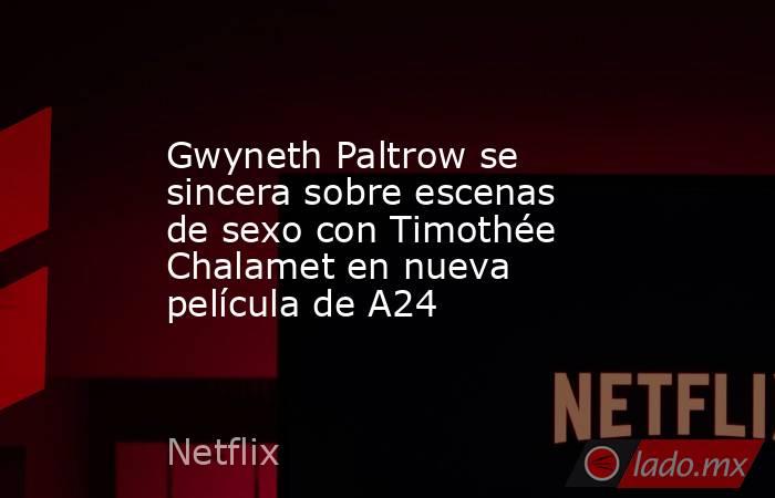 Gwyneth Paltrow se sincera sobre escenas de sexo con Timothée Chalamet en nueva película de A24. Noticias en tiempo real