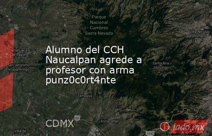 Alumno del CCH Naucalpan agrede a profesor con arma punz0c0rt4nte. Noticias en tiempo real