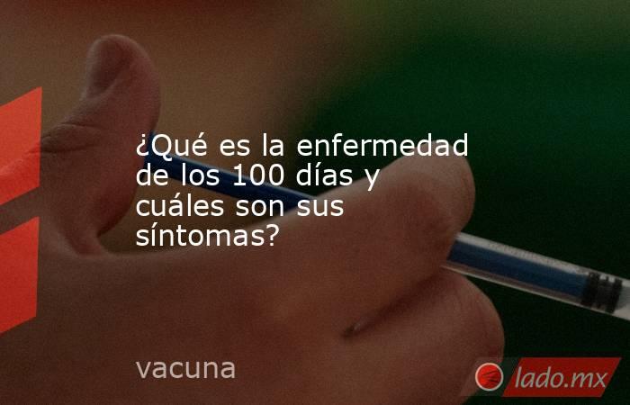 ¿Qué es la enfermedad de los 100 días y cuáles son sus síntomas?. Noticias en tiempo real