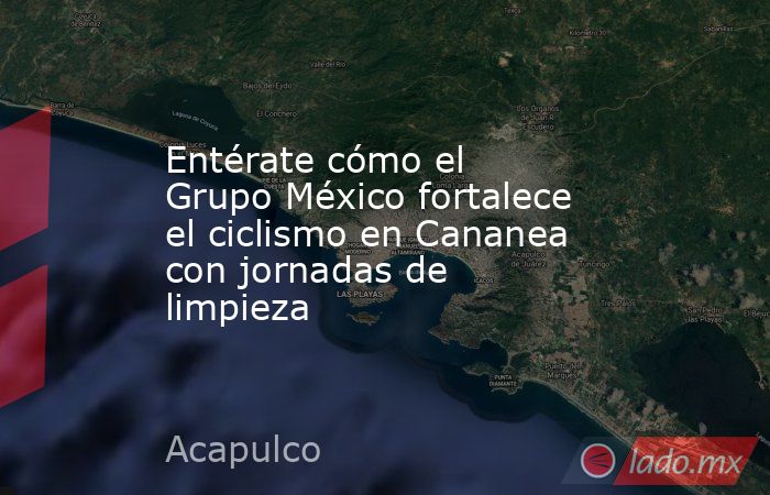 Entérate cómo el Grupo México fortalece el ciclismo en Cananea con jornadas de limpieza. Noticias en tiempo real