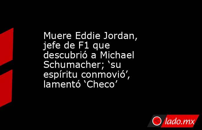 Muere Eddie Jordan, jefe de F1 que descubrió a Michael Schumacher; ‘su espíritu conmovió’, lamentó ‘Checo’ . Noticias en tiempo real