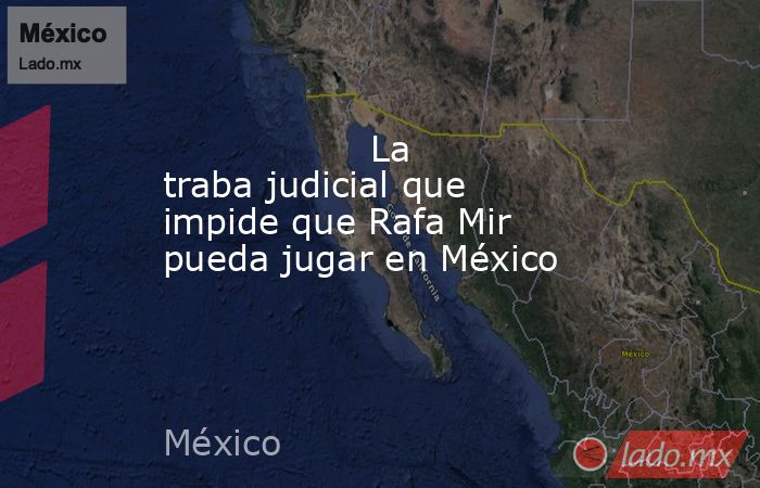                                                                  La traba judicial que impide que Rafa Mir pueda jugar en México                                                             . Noticias en tiempo real