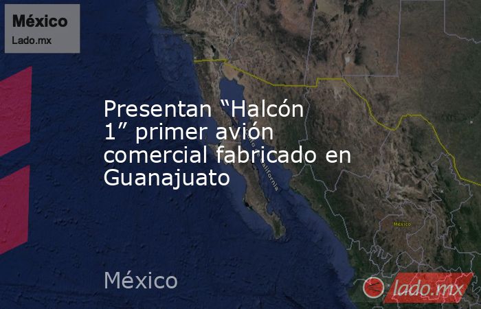 Presentan “Halcón 1” primer avión comercial fabricado en Guanajuato. Noticias en tiempo real