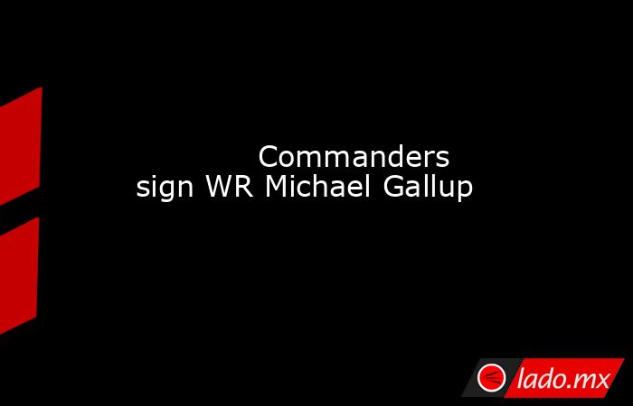             Commanders sign WR Michael Gallup        . Noticias en tiempo real