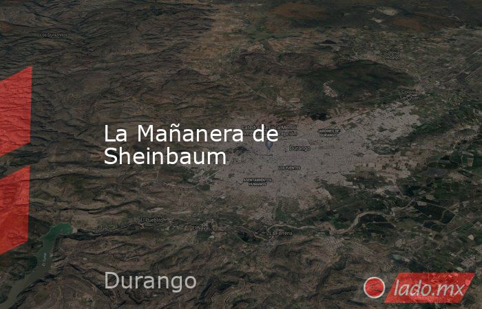La Mañanera de Sheinbaum. Noticias en tiempo real