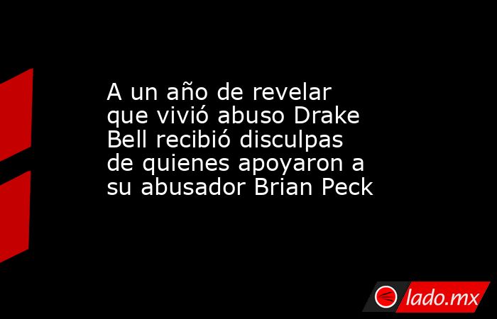 A un año de revelar que vivió abuso Drake Bell recibió disculpas de quienes apoyaron a su abusador Brian Peck. Noticias en tiempo real