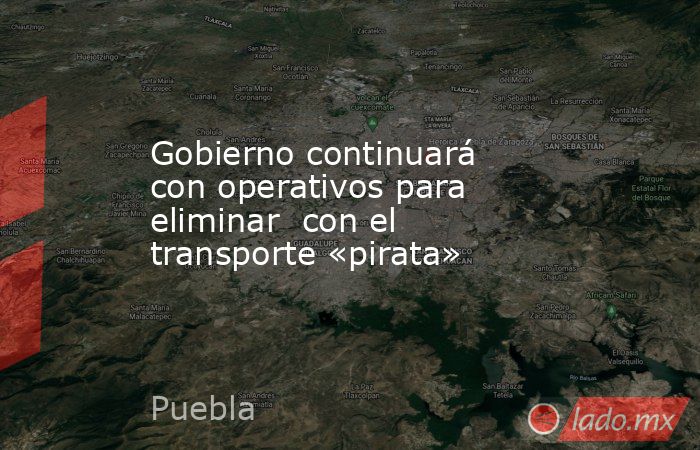 Gobierno continuará con operativos para eliminar  con el transporte «pirata». Noticias en tiempo real