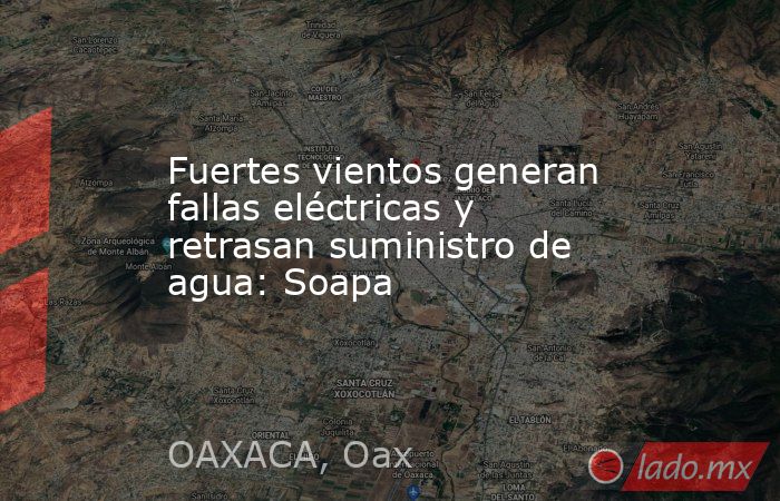 Fuertes vientos generan fallas eléctricas y retrasan suministro de agua: Soapa. Noticias en tiempo real