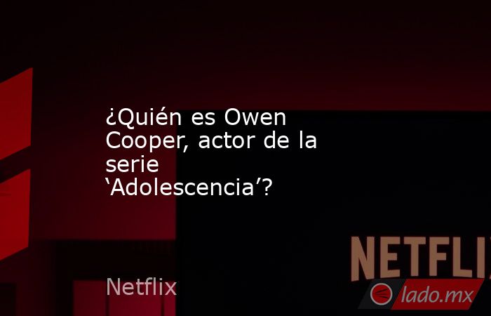 ¿Quién es Owen Cooper, actor de la serie ‘Adolescencia’?. Noticias en tiempo real