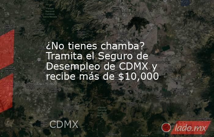 ¿No tienes chamba? Tramita el Seguro de Desempleo de CDMX y recibe más de $10,000. Noticias en tiempo real