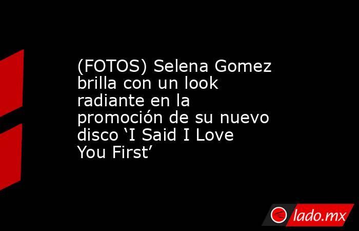 (FOTOS) Selena Gomez brilla con un look radiante en la promoción de su nuevo disco ‘I Said I Love You First’. Noticias en tiempo real