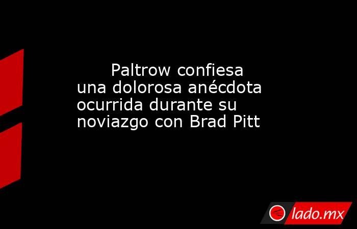                                                                               Paltrow confiesa una dolorosa anécdota ocurrida durante su noviazgo con Brad Pitt                                                                          . Noticias en tiempo real