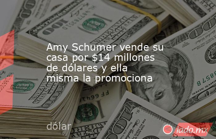 Amy Schumer vende su casa por $14 millones de dólares y ella misma la promociona. Noticias en tiempo real