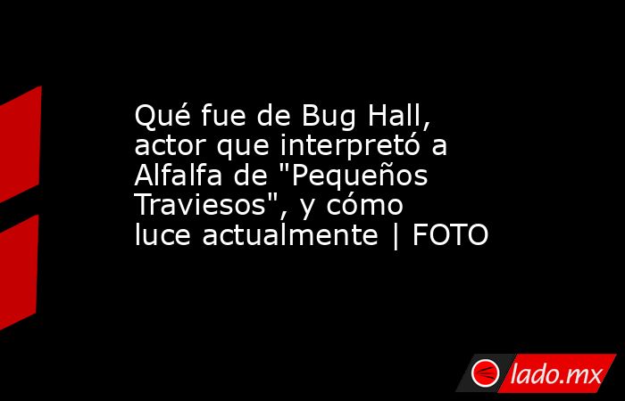 Qué fue de Bug Hall, actor que interpretó a Alfalfa de 