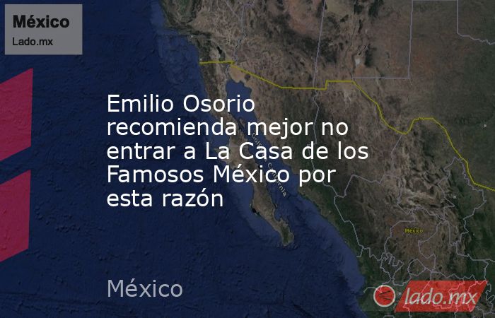Emilio Osorio recomienda mejor no entrar a La Casa de los Famosos México por esta razón. Noticias en tiempo real