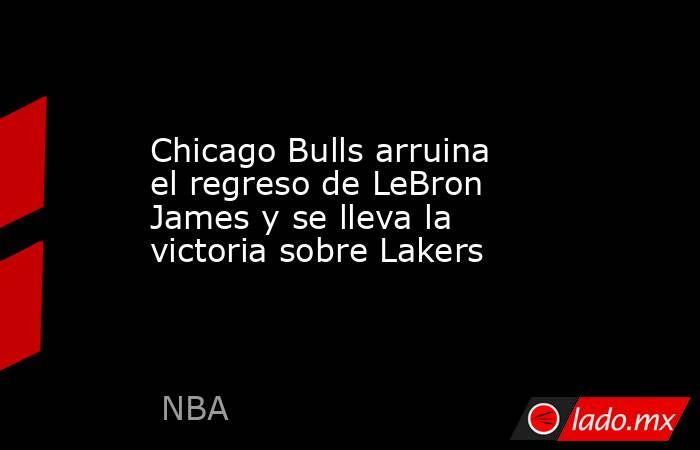 Chicago Bulls arruina el regreso de LeBron James y se lleva la victoria sobre Lakers. Noticias en tiempo real