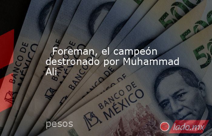                                                                           Foreman, el campeón destronado por Muhammad Ali                                                                      . Noticias en tiempo real